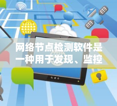 网络节点检测软件是一种用于发现、监控和解决网络中节点问题的工具。这些软件通常用于企业网络、数据中心、云服务等环境，帮助网络管理员和IT团队发现网络性能问题，如延迟、丢包、连接问题等