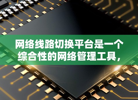 网络线路切换平台是一个综合性的网络管理工具,用于优化网络性能,实现智能的路由切换和流量管理。以下是对该平台的详细分析和总结 网络线路切换平台是一个综合性的网络管理工具,用于优化网络性能,实现智能的路由切换和流量管理。以下是对该平台的详细分析和总结
