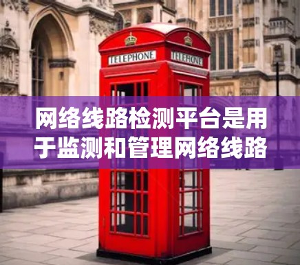 网络线路检测平台是用于监测和管理网络线路状态的综合性系统，能够帮助企业及时发现和解决网络问题。以下是对网络线路检测平台的详细分析和总结
