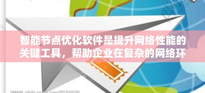 智能节点优化软件是提升网络性能的关键工具，帮助企业在复杂的网络环境中发现和解决瓶颈，确保高效的数据传输。以下是对这一技术的总结和建议