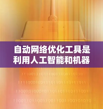 自动网络优化工具是利用人工智能和机器学习技术来监控和分析网络流量,自动调整网络配置,以提高网络性能。以下是对这些工具的详细分析和总结 自动网络优化工具是利用人工智能和机器学习技术来监控和分析网络流量,自动调整网络配置,以提高网络性能。以下是对这些工具的详细分析和总结