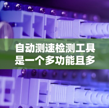 自动测速检测工具是一个多功能且多样化的技术,适用于不同场景和需求。以下是对这些工具的总结,帮助您根据具体需求做出明智的选择 自动测速检测工具是一个多功能且多样化的技术,适用于不同场景和需求。以下是对这些工具的总结,帮助您根据具体需求做出明智的选择