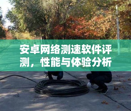 安卓网络测速软件评测，性能与体验分析