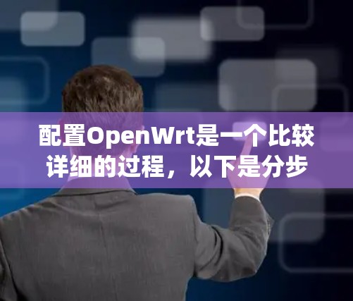配置OpenWrt是一个比较详细的过程，以下是分步骤的指南，帮助你顺利完成配置