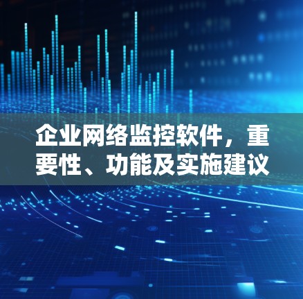 企业网络监控软件,重要性、功能及实施建议 企业网络监控软件,重要性、功能及实施建议