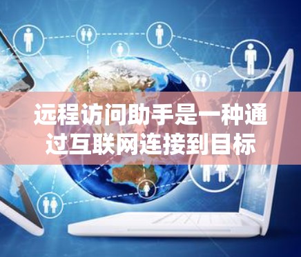 远程访问助手是一种通过互联网连接到目标设备或计算机的工具,允许用户进行远程操作,支持文件传输、系统管理、远程控制和协助支持。以下是关于远程访问助手的详细介绍 远程访问助手是一种通过互联网连接到目标设备或计算机的工具,允许用户进行远程操作,支持文件传输、系统管理、远程控制和协助支持。以下是关于远程访问助手的详细介绍