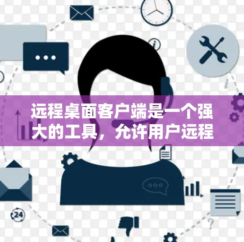 远程桌面客户端是一个强大的工具，允许用户远程访问和控制计算机。然而，使用过程中可能会遇到各种问题。以下是一些常见问题及其解决方法