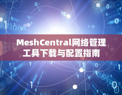 MeshCentral网络管理工具下载与配置指南 MeshCentral网络管理工具下载与配置指南
