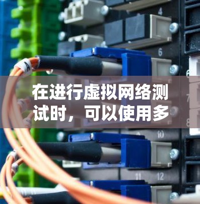 在进行虚拟网络测试时，可以使用多种工具来测试虚拟网络的性能、连通性和稳定性。以下是一些常用的虚拟网络测试工具