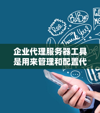 企业代理服务器工具是用来管理和配置代理服务器的软件或服务，通常用于企业网络的安全、负载均衡和访问控制等场景。以下是一些常用的企业代理服务器工具和解决方案
