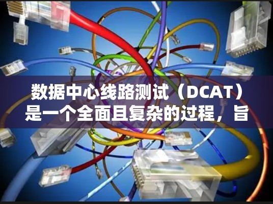 数据中心线路测试(DCAT)是一个全面且复杂的过程,旨在确保数据中心内部网络连接的稳定性和可靠性。以下是对数据中心线路测试的详细分析 数据中心线路测试(DCAT)是一个全面且复杂的过程,旨在确保数据中心内部网络连接的稳定性和可靠性。以下是对数据中心线路测试的详细分析