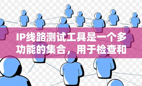 IP线路测试工具是一个多功能的集合，用于检查和确保IP网络的连通性和性能。以下是选择和使用这些工具的建议