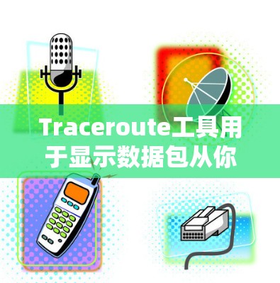 Traceroute工具用于显示数据包从你到目标服务器的路径，帮助你了解网络性能和路由情况。常用的Traceroute工具包括