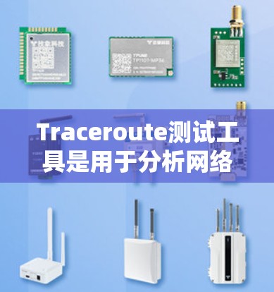 Traceroute测试工具是用于分析网络路径的工具，帮助用户了解从设备到目标服务器的路由情况、延迟和其他网络性能参数。以下是关于Traceroute测试工具的详细介绍
