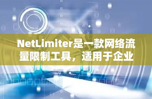 NetLimiter是一款网络流量限制工具，适用于企业和个人用户，用于监控和限制网络流量。如果你需要下载NetLimiter软件，请按照以下步骤操作