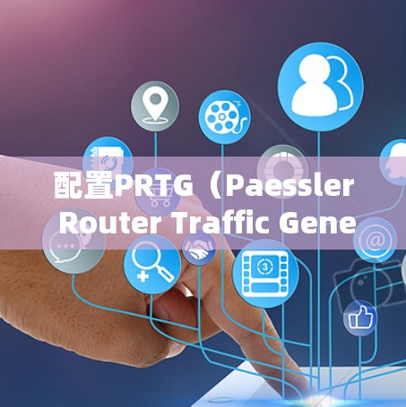 配置PRTG(Paessler Router Traffic Generator)步骤如下 配置PRTG(Paessler Router Traffic Generator)步骤如下
