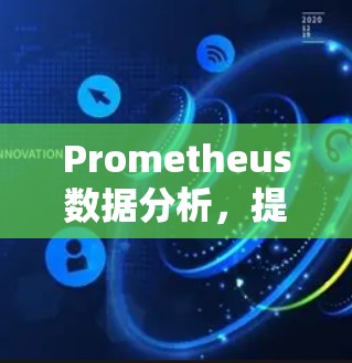 Prometheus数据分析,提升通信工程效率 Prometheus数据分析,提升通信工程效率