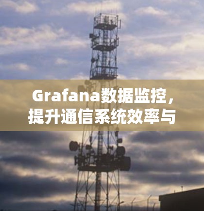 Grafana数据监控，提升通信系统效率与性能