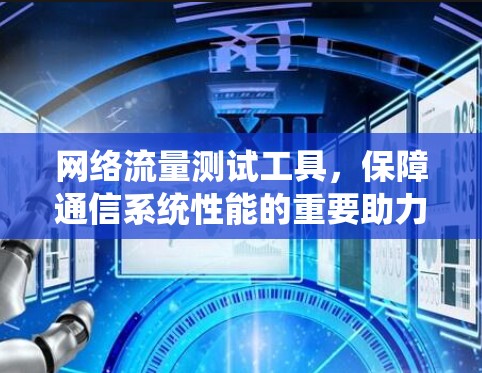 网络流量测试工具,保障通信系统性能的重要助力 网络流量测试工具,保障通信系统性能的重要助力