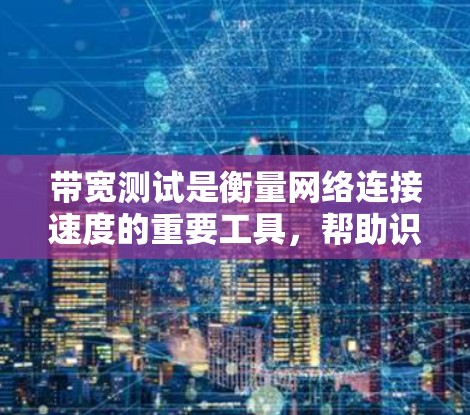 带宽测试是衡量网络连接速度的重要工具，帮助识别和解决网络性能问题。以下是带宽测试的详细方法