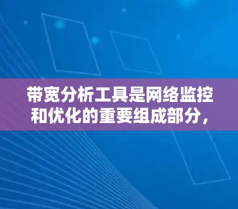带宽分析工具是网络监控和优化的重要组成部分,帮助网络管理员识别问题并优化性能。以下是带宽分析工具的详细分析和选择指南 带宽分析工具是网络监控和优化的重要组成部分,帮助网络管理员识别问题并优化性能。以下是带宽分析工具的详细分析和选择指南
