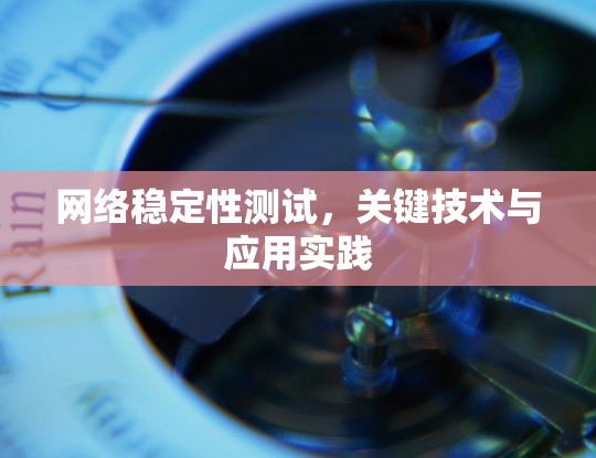 网络稳定性测试,关键技术与应用实践 网络稳定性测试,关键技术与应用实践