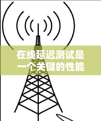 在线延迟测试是一个关键的性能测试方法，用于评估应用程序在不同网络环境下的响应时间和稳定性。以下是进行在线延迟测试的分步指南，帮助您有效地进行测试