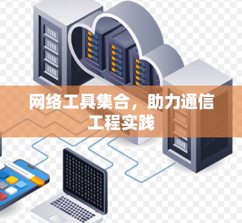 网络工具集合,助力通信工程实践 网络工具集合,助力通信工程实践