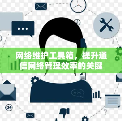 网络维护工具箱，提升通信网络管理效率的关键