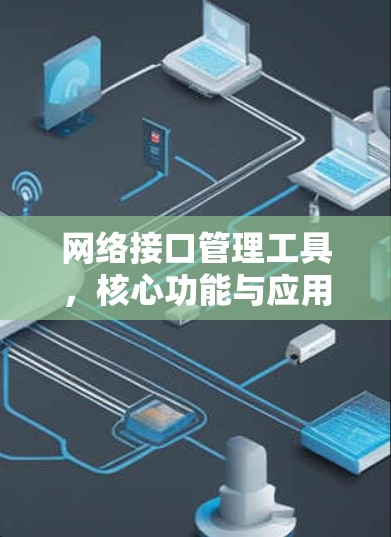 网络接口管理工具,核心功能与应用场景分析 网络接口管理工具,核心功能与应用场景分析