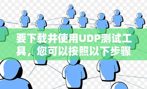 要下载并使用UDP测试工具，您可以按照以下步骤操作