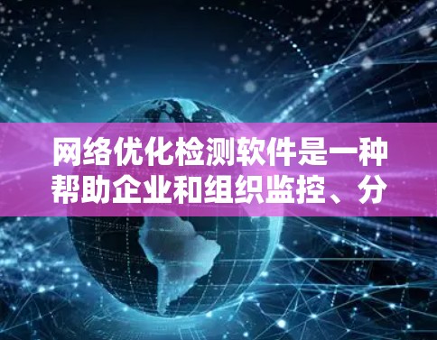 网络优化检测软件是一种帮助企业和组织监控、分析和改善网络性能的工具。这些软件通过检测网络延迟、带宽使用情况、丢包率等关键指标，识别潜在问题并提供优化建议，从而提升网络的稳定性和性能