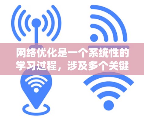 网络优化是一个系统性的学习过程,涉及多个关键模块和技能。以下是对网络优化学习的总结和建议,帮助您系统地掌握网络优化的各个方面 网络优化是一个系统性的学习过程,涉及多个关键模块和技能。以下是对网络优化学习的总结和建议,帮助您系统地掌握网络优化的各个方面