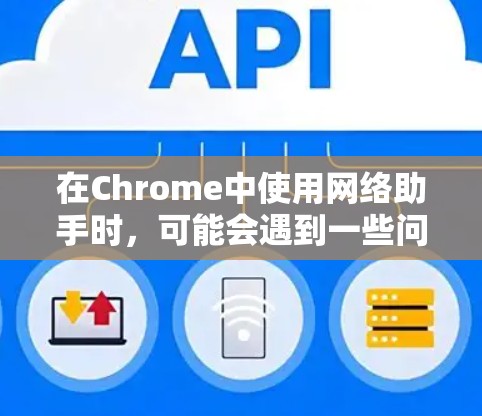 在Chrome中使用网络助手时，可能会遇到一些问题，例如无法识别某些网络或连接不上。以下是详细的解决步骤