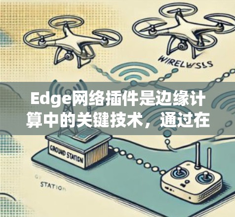 Edge网络插件是边缘计算中的关键技术，通过在边缘设备上运行，提供高效、安全的网络功能，优化数据处理和传输。以下是对Edge网络插件的详细总结