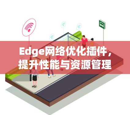 Edge网络优化插件，提升性能与资源管理效率