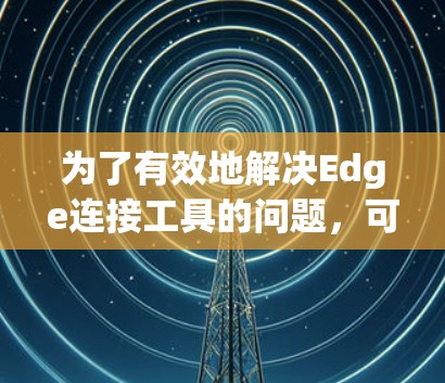 为了有效地解决Edge连接工具的问题，可以按照以下步骤进行