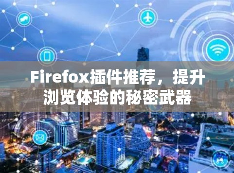 Firefox插件推荐，提升浏览体验的秘密武器