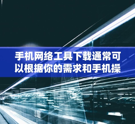 手机网络工具下载通常可以根据你的需求和手机操作系统(iOS或Android)来选择合适的工具。以下是一些常用的手机网络工具及其下载方式 手机网络工具下载通常可以根据你的需求和手机操作系统(iOS或Android)来选择合适的工具。以下是一些常用的手机网络工具及其下载方式