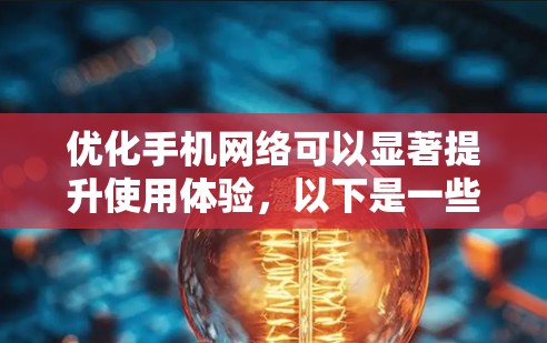 优化手机网络可以显著提升使用体验,以下是一些详细的步骤和建议 优化手机网络可以显著提升使用体验,以下是一些详细的步骤和建议