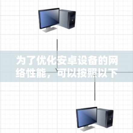 为了优化安卓设备的网络性能,可以按照以下步骤进行 为了优化安卓设备的网络性能,可以按照以下步骤进行