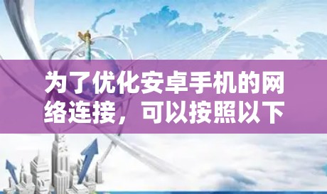 为了优化安卓手机的网络连接，可以按照以下步骤进行排查和解决
