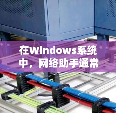 在Windows系统中,网络助手通常指的是帮助用户管理和配置网络设置的工具或功能。以下是一些常见的网络助手功能和相关工具 在Windows系统中,网络助手通常指的是帮助用户管理和配置网络设置的工具或功能。以下是一些常见的网络助手功能和相关工具
