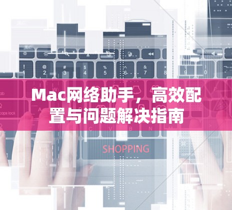 Mac网络助手，高效配置与问题解决指南