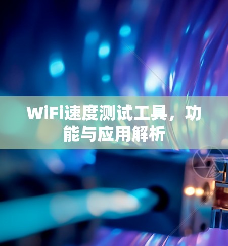 WiFi速度测试工具，功能与应用解析