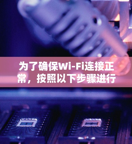 为了确保Wi-Fi连接正常,按照以下步骤进行测试 为了确保Wi-Fi连接正常,按照以下步骤进行测试