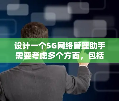 设计一个5G网络管理助手需要考虑多个方面，包括用户需求、技术实现、界面设计等。以下是一个详细的设计思路和步骤