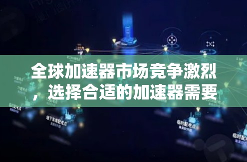 全球加速器市场竞争激烈，选择合适的加速器需要根据具体需求来决定。以下是一些全球知名的加速器品牌和型号，供你参考
