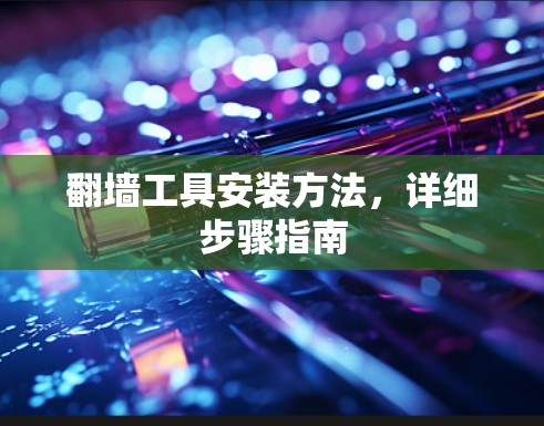 翻墙工具安装方法，详细步骤指南