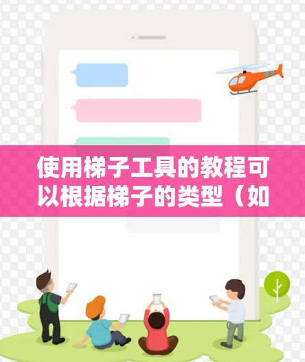使用梯子工具的教程可以根据梯子的类型（如脚手梯、塔梯、伸缩梯等）有所不同，但以下是一些通用的步骤和注意事项，帮助你正确、安全地使用梯子工具